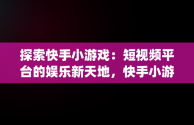 探索快手小游戏：短视频平台的娱乐新天地，快手小游戏app最新版 