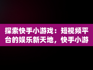 探索快手小游戏：短视频平台的娱乐新天地，快手小游戏app最新版 