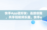 快手App邀好友：连接你我，共享短视频乐趣，快手app邀请好友界面 