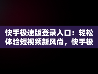 快手极速版登录入口：轻松体验短视频新风尚，快手极速版登录入口在哪 