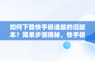 如何下载快手极速版的旧版本？简单步骤揭秘，快手极速版下载旧版本大全 