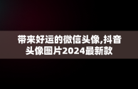 带来好运的微信头像,抖音头像图片2024最新款