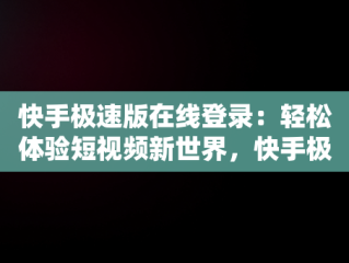 快手极速版在线登录：轻松体验短视频新世界，快手极速版在线登录入口 