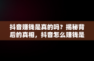 抖音赚钱是真的吗？揭秘背后的真相，抖音怎么赚钱是真的吗还是假的 