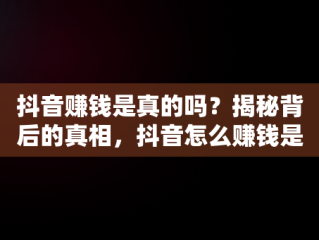 抖音赚钱是真的吗？揭秘背后的真相，抖音怎么赚钱是真的吗还是假的 