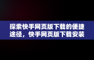 探索快手网页版下载的便捷途径，快手网页版下载安装 