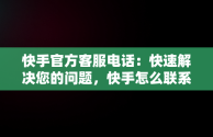 快手官方客服电话：快速解决您的问题，快手怎么联系快手官方客服电话人工服务 