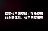 探索快手网页版：在线观看的全新体验，快手网页版在线观看官网视频 