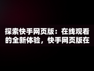 探索快手网页版：在线观看的全新体验，快手网页版在线观看官网视频 