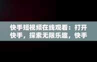 快手短视频在线观看：打开快手，探索无限乐趣，快手短视频在线观看打开快手没有声音 