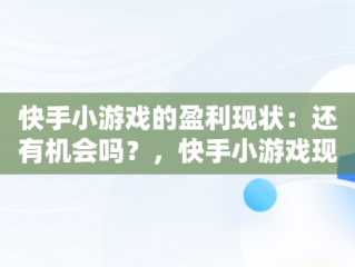 快手小游戏的盈利现状：还有机会吗？，快手小游戏现在还能赚钱吗知乎 