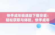 快手成年极速版下载安装：轻松获取与体验，快手成年极速版下载安装最新版 