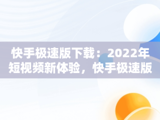 快手极速版下载：2022年短视频新体验，快手极速版下载2022年领现金 