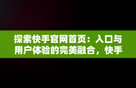 探索快手官网首页：入口与用户体验的完美融合，快手官方网页入口 