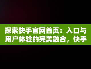 探索快手官网首页：入口与用户体验的完美融合，快手官方网页入口 