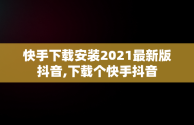 快手下载安装2021最新版抖音,下载个快手抖音