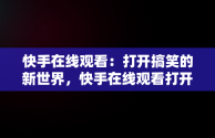 快手在线观看：打开搞笑的新世界，快手在线观看打开搞笑视频 