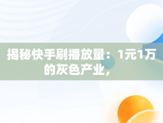 揭秘快手刷播放量：1元1万的灰色产业， 