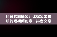 抖音文案搞笑：让你笑出腹肌的短视频创意，抖音文案搞笑语句 