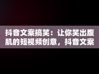 抖音文案搞笑：让你笑出腹肌的短视频创意，抖音文案搞笑语句 