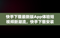 快手下载最新版App体验短视频新潮流，快手下载安装官方下载 