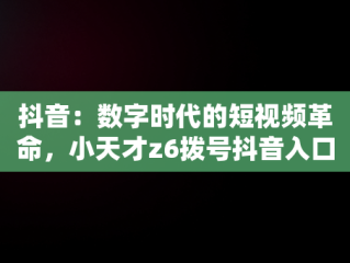 抖音：数字时代的短视频革命，小天才z6拨号抖音入口 