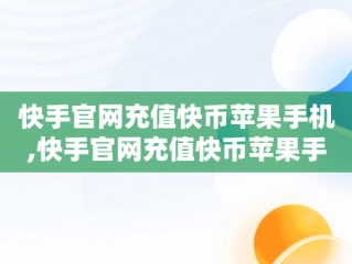 快手官网充值快币苹果手机,快手官网充值快币苹果手机怎么充