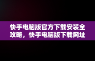 快手电脑版官方下载安装全攻略，快手电脑版下载网址 