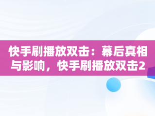 快手刷播放双击：幕后真相与影响，快手刷播放双击24小时在线秒刷微信支付 