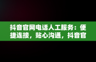 抖音官网电话人工服务：便捷连接，贴心沟通，抖音官网电话人工服务有多少人上班 