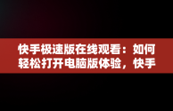 快手极速版在线观看：如何轻松打开电脑版体验，快手极速版电脑版官方下载 