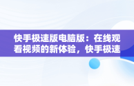 快手极速版电脑版：在线观看视频的新体验，快手极速版电脑版在线观看视频怎么关闭 