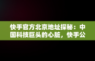 快手官方北京地址探秘：中国科技巨头的心脏，快手公司北京地址 