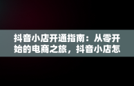 抖音小店开通指南：从零开始的电商之旅，抖音小店怎么开通商品橱窗 