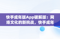 快手成年版App破解版：网络文化的新挑战，快手成年版app破解版安装 