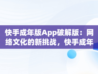 快手成年版App破解版：网络文化的新挑战，快手成年版app破解版安装 