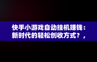 快手小游戏自动挂机赚钱：新时代的轻松创收方式？，快手小游戏自动挂机脚本 