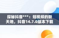 探秘抖音***：短视频的新天地，抖音14.7.0版本下载 