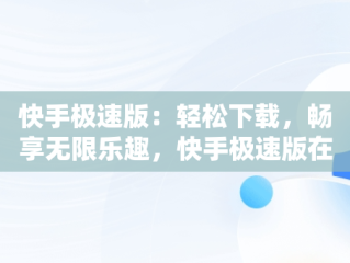 快手极速版：轻松下载，畅享无限乐趣，快手极速版在线下载苹果 