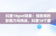 抖音18god现象：短视频的影响力与挑战，抖音18个展馆多少钱 