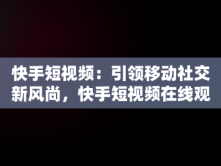 快手短视频：引领移动社交新风尚，快手短视频在线观看官网 