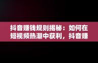 抖音赚钱规则揭秘：如何在短视频热潮中获利，抖音赚钱方法技巧攻略 