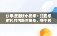 快手极速版小视频：短视频时代的创新与挑战，快手极速版小视频怎么赚钱 