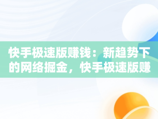 快手极速版赚钱：新趋势下的网络掘金，快手极速版赚钱是真的吗? 