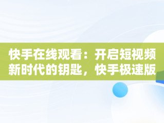 快手在线观看：开启短视频新时代的钥匙，快手极速版 
