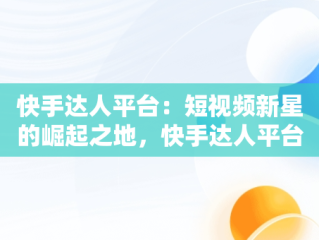快手达人平台：短视频新星的崛起之地，快手达人平台在哪里能找到 