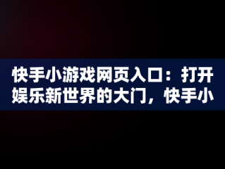 快手小游戏网页入口：打开娱乐新世界的大门，快手小游戏网址 