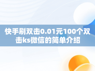 快手刷双击0.01元100个双击ks微信的简单介绍