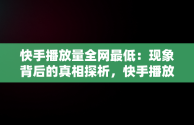 快手播放量全网最低：现象背后的真相探析，快手播放量全网最低多少 