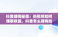 抖音赚钱秘籍：拍视频如何赚取收益，抖音怎么赚钱拍视频的 